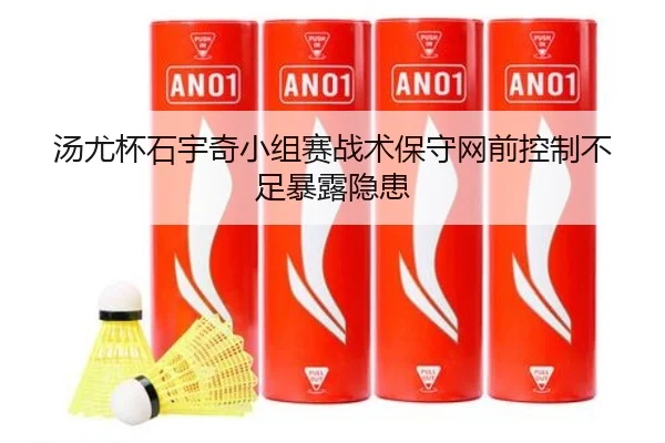 汤尤杯石宇奇小组赛战术保守网前控制不足暴露隐患