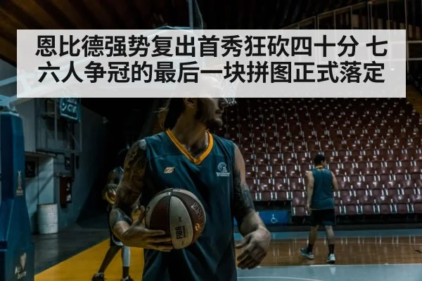 恩比德强势复出首秀狂砍四十分 七六人争冠的最后一块拼图正式落定